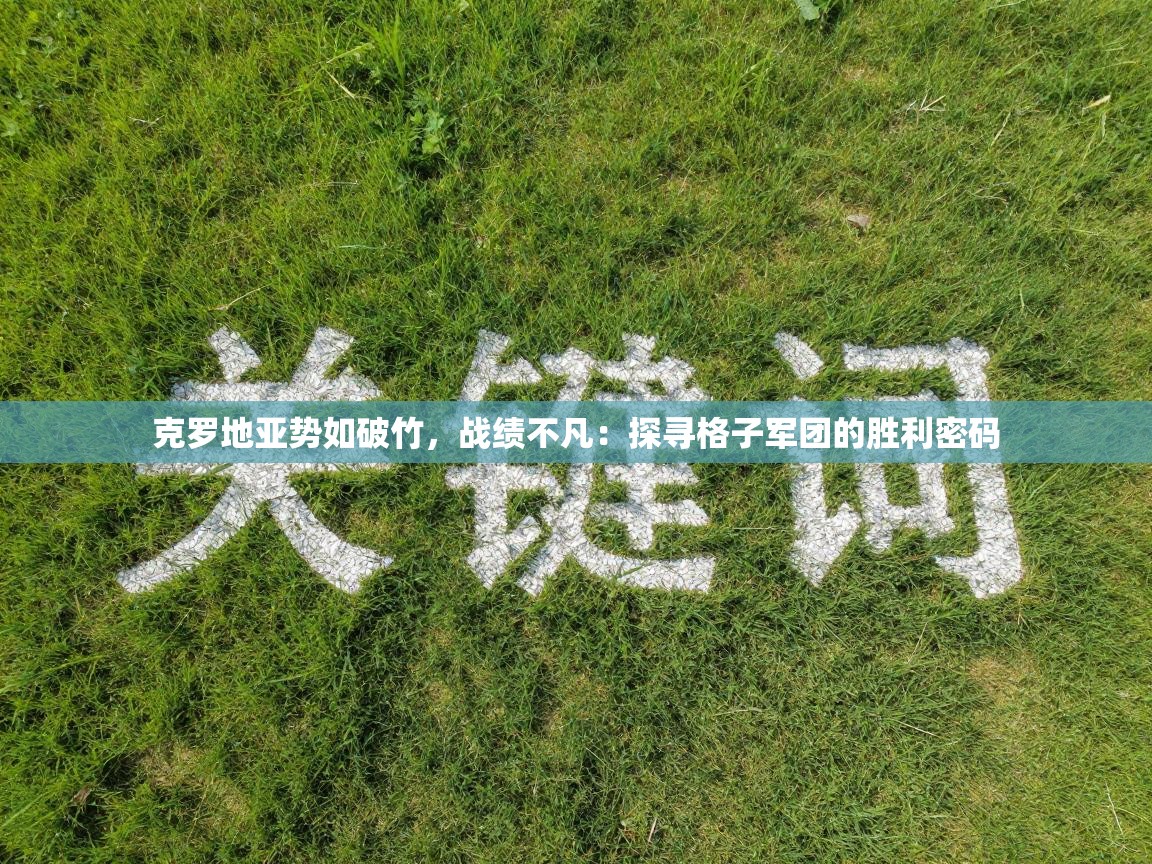 克罗地亚势如破竹，战绩不凡：探寻格子军团的胜利密码