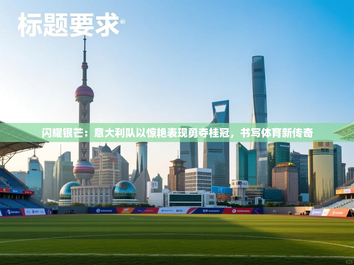 闪耀银芒：意大利队以惊艳表现勇夺桂冠，书写体育新传奇  第2张