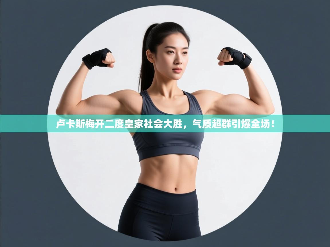 卢卡斯梅开二度皇家社会大胜，气质超群引爆全场！  第2张