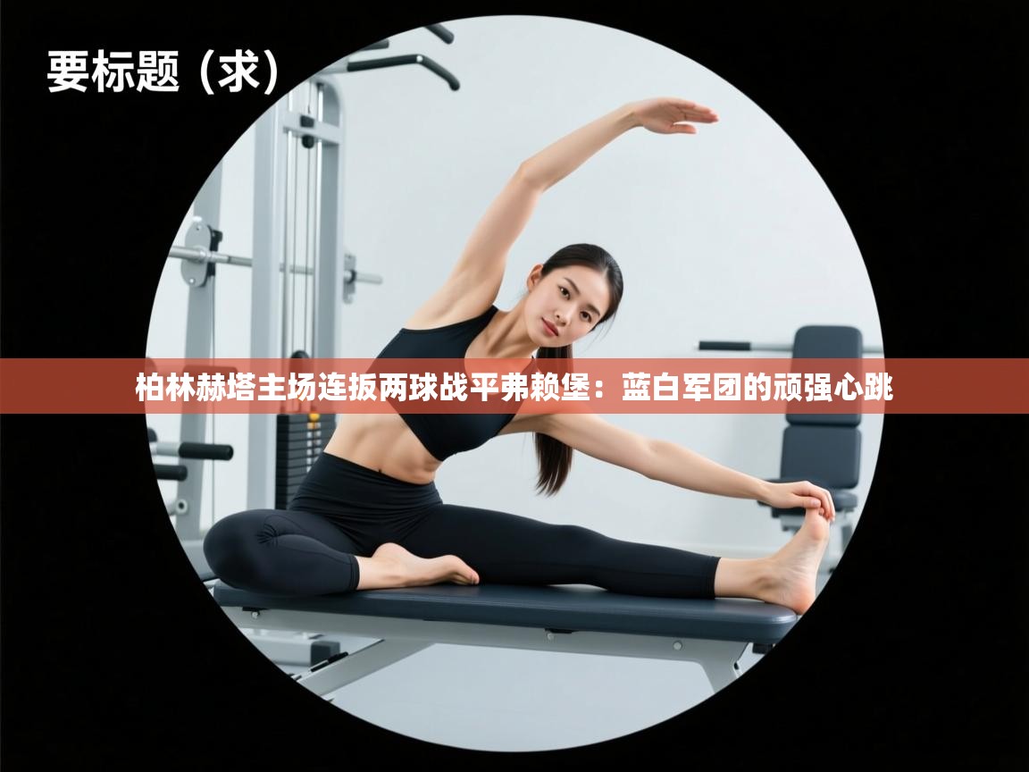 柏林赫塔主场连扳两球战平弗赖堡：蓝白军团的顽强心跳  第2张