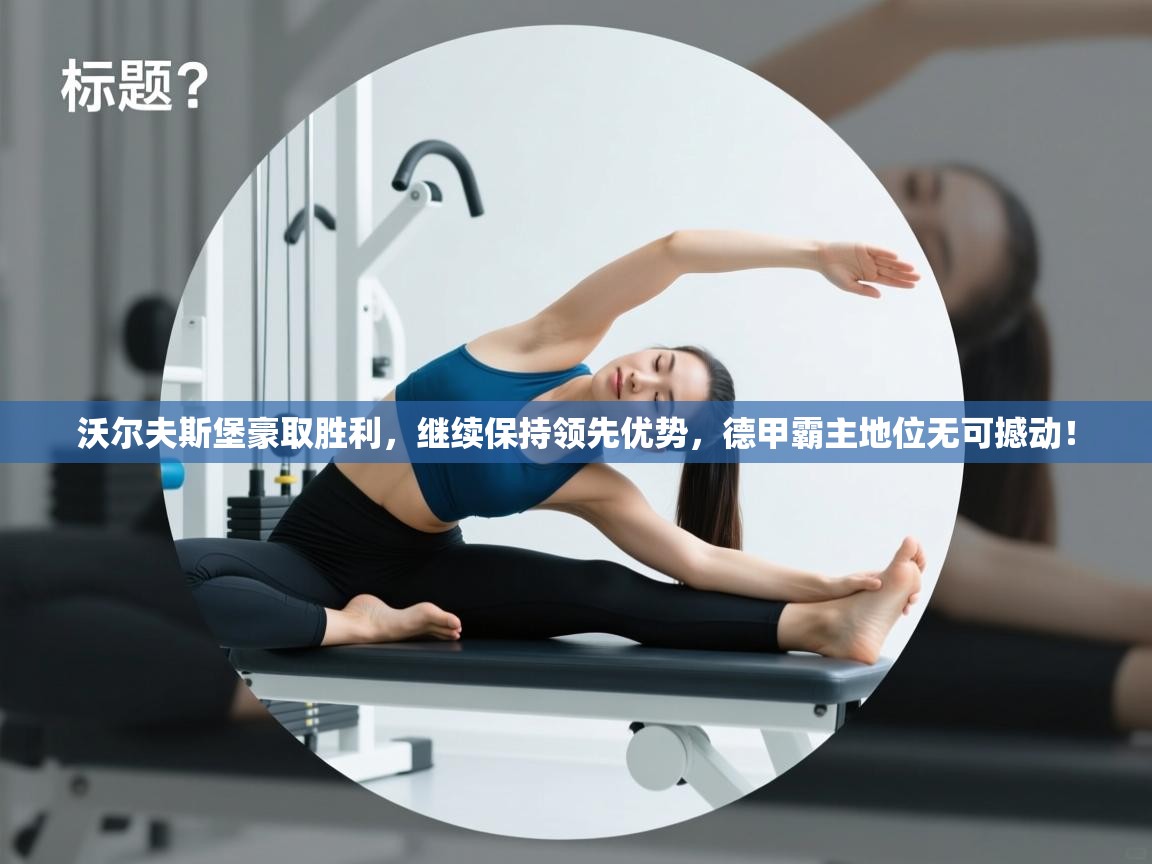 沃尔夫斯堡豪取胜利，继续保持领先优势，德甲霸主地位无可撼动！