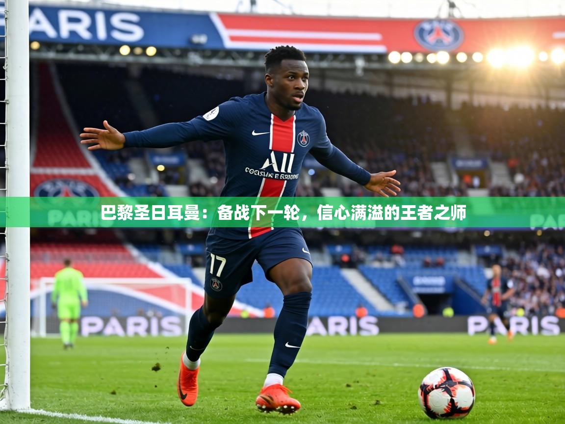 巴黎圣日耳曼:备战下一轮,信心满溢的王者之师 第2张